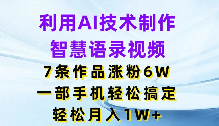 利用AI技术制作智慧语录视频，7条作品涨粉6W，一部手机轻松搞定，轻松月入1W+-众创项目基地