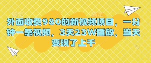 外面收费980的新视频项目，一分钟一条视频，3天23W播放，当天变现了上千-众创项目基地