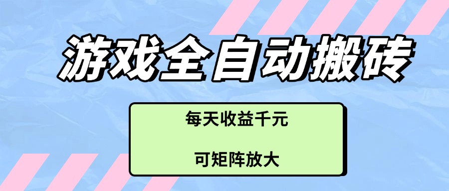 （14674期）游戏全自动搬砖项目，每天收益千元，可矩阵放大-众创项目基地