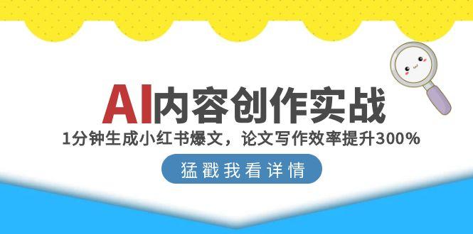 （15041期）AI内容创作实战：1分钟生成小红书爆文，论文写作效率提升300%-众创项目基地