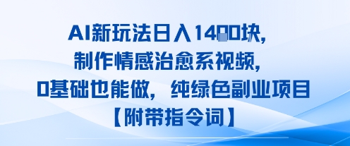 AI新玩法日入1k，制作情感治愈系视频，0基础也能做，纯绿色副业项目【附带指令词】-众创项目基地