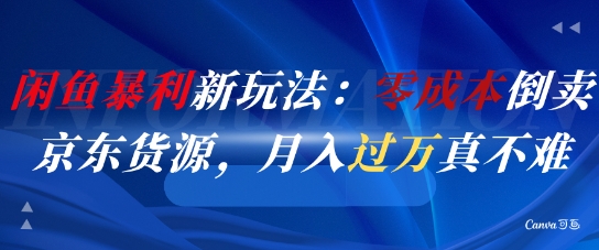 闲鱼暴利新玩法：零成本倒卖京东货源，月入过1W真不难-众创项目基地