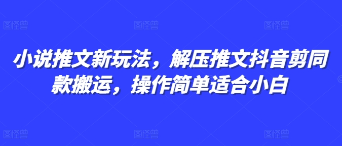 小说推文新玩法，解压推文抖音剪同款搬运，操作简单适合小白-众创项目基地