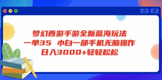 （14594期）梦幻西游手游全新蓝海玩法 一单35 小白一部手机无脑操作 日入3000+轻轻…-众创项目基地