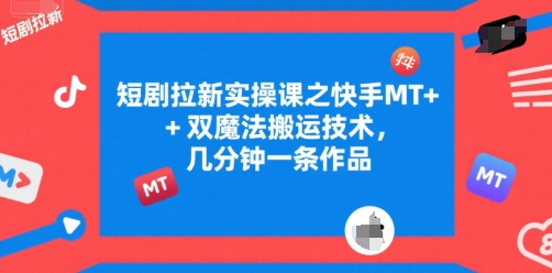 短剧拉新实操课之快手MT+双魔法搬运技术，几分钟一条作品-众创项目基地