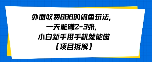 外面收费688的闲鱼玩法，一天能挣2-3张，小白新手用手机就能做【项目拆解】-众创项目基地