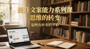 提升文案能力系列课，思维的转变，是所有转变的开始-众创项目基地