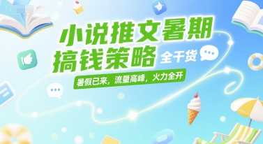 小说推文暑期搞钱策略，全干货，暑假已来，流量高峰，火力全开-众创项目基地