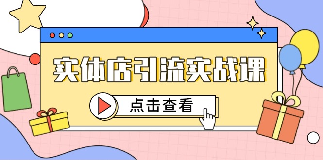 （14828期）实体店引流实战课，短视频认知+抖加投放，精准对标百客进店-众创项目基地