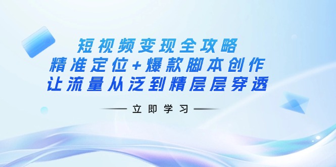 （14159期）短视频变现全攻略：精准定位+爆款脚本创作，让流量从泛到精层层穿透-众创项目基地