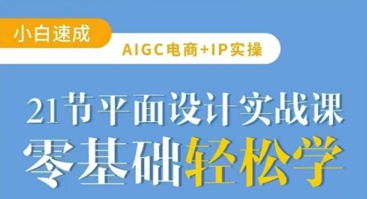 AIGC电商必备实操21节平面设计实战课，教你玩转AI-众创项目基地