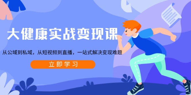 （13733期）大健康实战变现课：从公域到私域，从短视频到直播，一站式解决变现难题-众创项目基地