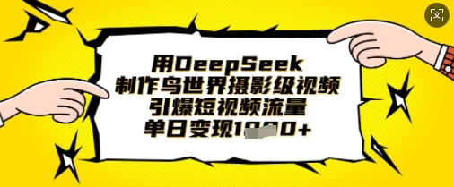 用DeepSeek制作鸟世界摄影级视频，引爆短视频流量，单日变现1k-众创项目基地
