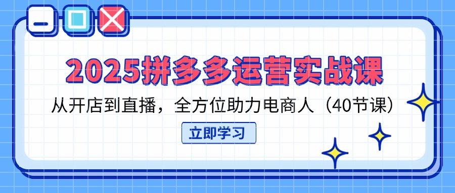 （14259期）2025拼多多运营实战课，从开店到直播，全方位助力电商人（40节课）-众创项目基地
