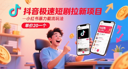 抖音极速短剧拉新项目，小红书暴力截流玩法，单价20一个-众创项目基地