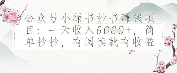 公众号小绿书抄书挣钱项目：一天收入多张，简单抄抄，有阅读就有收益-众创项目基地