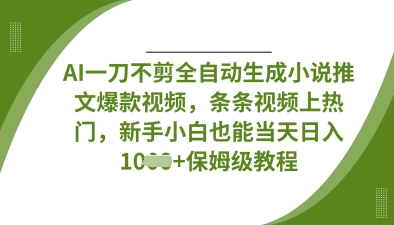 AI一刀不剪全自动生成小说推文爆款视频，条条视频上热门，新手小白也能当天日入数张-众创项目基地
