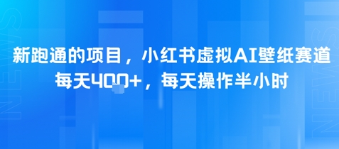新跑通的项目，小红书虚拟AI壁纸赛道，每天4张+，每天操作半小时-众创项目基地