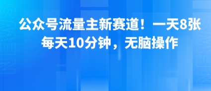 公众号流量主新赛道！一天8张，每天10分钟，无脑操作-众创项目基地