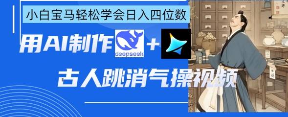 AI古人跳消气操视频制作，deepseek+即梦，小白宝马轻松学会日入四位数-众创项目基地