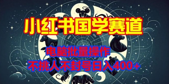 小红书国学赛道，电脑批量操作，不挑人不封号日入4张-众创项目基地