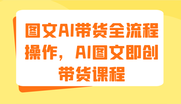图文AI带货全流程操作，AI图文即创带货课程（9节）-众创项目基地