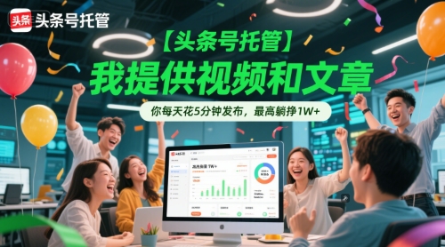 【头条号托管 】我提供视频和文章，你每天花5分钟发布，最高躺挣1W+【揭秘】-众创项目基地