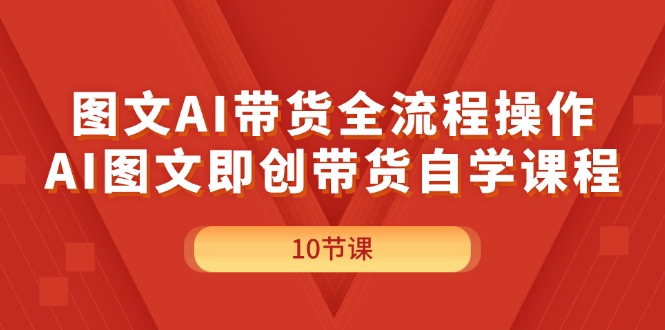 （11758期）图文AI带货全流程操作，AI图文即创带货自学课程-众创项目基地