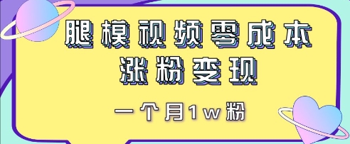 腿模视频，零成本涨粉变现，一个月1w粉-众创项目基地
