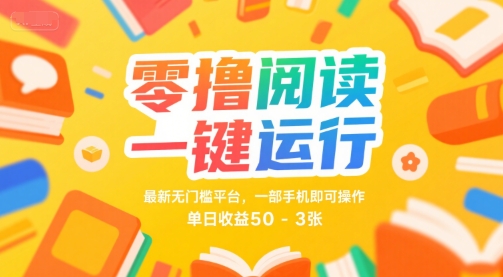 零撸阅读一键运行，最新无门槛平台， 一部手机即可操作，单日收益50-3张【揭秘】-众创项目基地