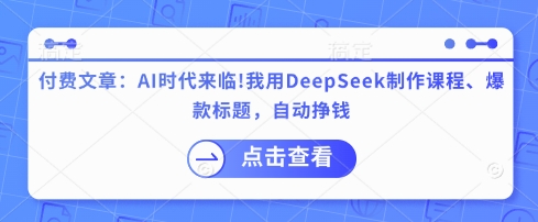 付费文章：AI时代来临！我用DeepSeek制作课程、爆款标题，自动挣钱-众创项目基地