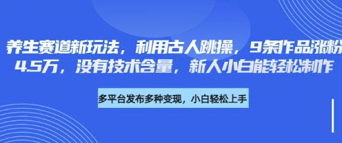 养生赛道新玩法，利用古人跳操，9条作品涨粉4.5W，没有技术含量，新人小白能轻松制作-众创项目基地