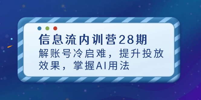 （14535期）信息流内训营28期，解账号冷启难，提升投放效果，掌握AI用法-众创项目基地