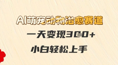 AI萌宠动物治愈赛道，一天变现3张+，小白轻松上手-众创项目基地