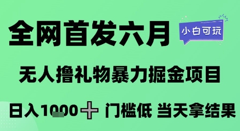 全网首发六月，无人撸礼物暴力掘金项目，日入1K+门槛低，当天拿结果，小白可玩【揭秘】-众创项目基地