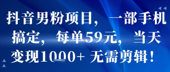 抖音男粉项目，一部手机搞定，每单59米，当天变现1k+  无需剪辑-众创项目基地