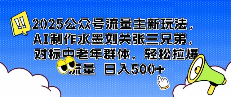 2025公众号流量主新玩法，AI制作水墨刘关张三兄弟，对标中老年群体，轻松拉爆流量日入5张-众创项目基地