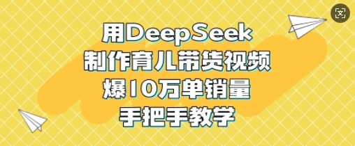用DeepSeek制作育儿带货视频，爆10W单销量，手把手教学-众创项目基地