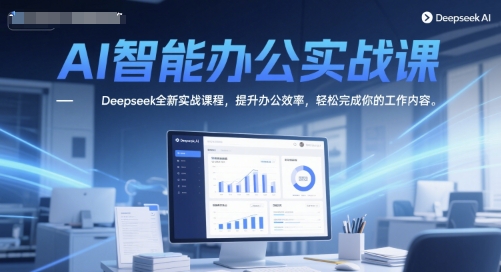 AI智能办公实战课，Deepseek全新实战课程，提升办公效率，轻松完成你的工作内容-众创项目基地