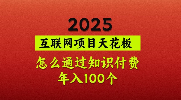 2025项目天花板，普通怎么通过知识付费翻身，年入百个【揭秘】-众创项目基地