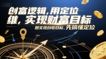 创富逻辑，用定位思维实现财富目标，想实现创收目标，先搞懂定位-众创项目基地