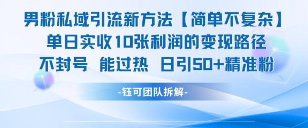 男粉私域引流新方法，单日收10张利润，日引流50+精准粉-众创项目基地