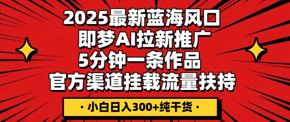 2025最新蓝海风口，即梦AI拉新推广，5分钟一条作品，官方渠道挂载，流量扶持，小白日入3张+纯干货-众创项目基地