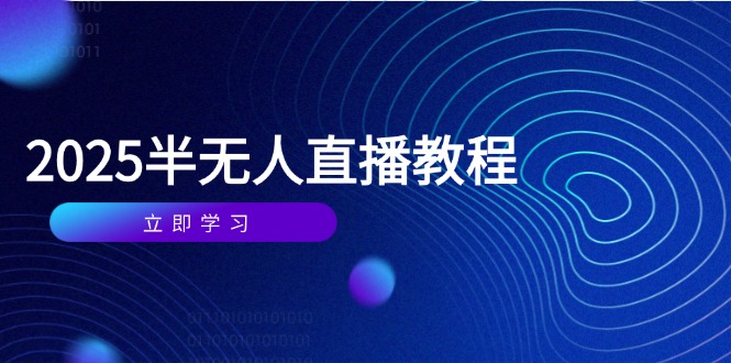 （14662期）半无人直播课(2025/4月) 基础到实操全覆盖，选品/剪辑/直播搭建与话术训练-众创项目基地
