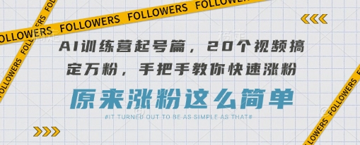 AI训练营起号篇，20个视频搞定万粉，手把手教你快速涨粉-众创项目基地