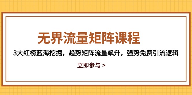 （14763期）无界流量矩阵课程，3大红榜蓝海挖掘，趋势矩阵流量飙升，强势免费引流逻辑-众创项目基地