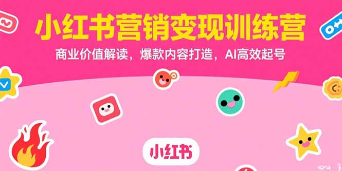 （15409期）小红书营销变现训练营，商业价值解读，爆款内容打造，AI高效起号-众创项目基地
