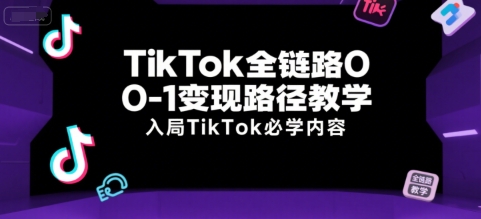TikTok全链路0-1变现路径教学，入局TikTok必学内容-众创项目基地
