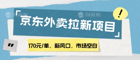 170元/单，新风口，市场空白，京东外卖拉新，赶紧操作-众创项目基地