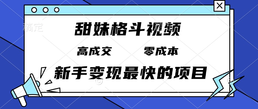 （13561期）甜妹格斗视频，高成交零成本，，谁发谁火，新手变现最快的项目，日入3000+-众创项目基地